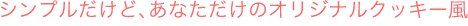 シンプルだけど、あなただけのオリジナルクッキー風